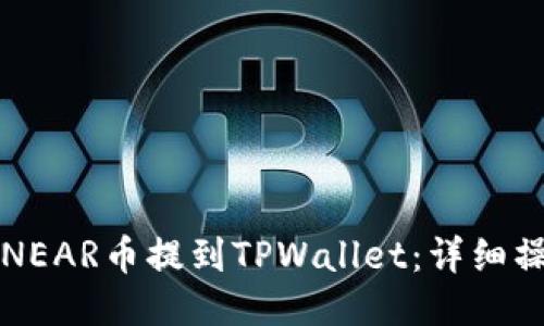 如何将NEAR币提到TPWallet：详细操作指南