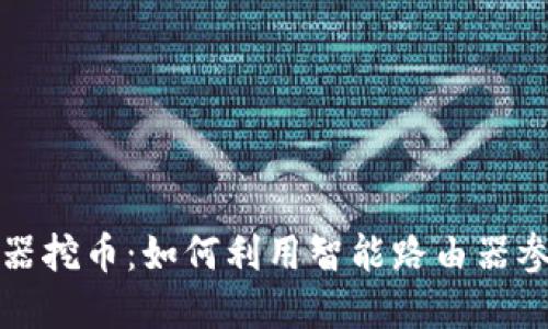 区块链智能路由器挖币：如何利用智能路由器参与数字货币挖矿