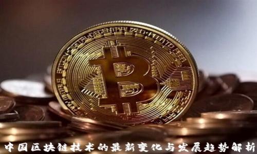 
中国区块链技术的最新变化与发展趋势解析
