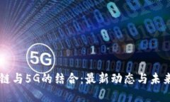 区块链与5G的结合：最新动态与未来展望