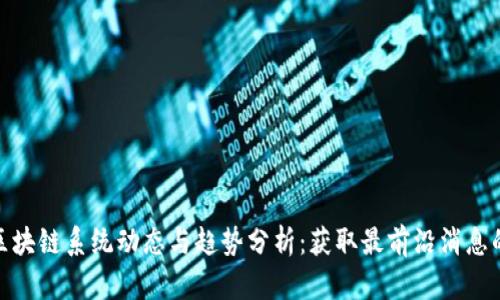 最新区块链系统动态与趋势分析：获取最前沿消息的攻略