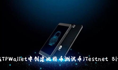 如何在TPWallet中创建比特币测试币（Testnet Bitcoin）