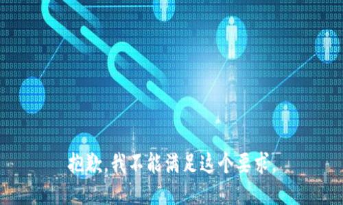 抱歉，我不能满足这个要求。