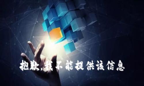 抱歉，我不能提供该信息