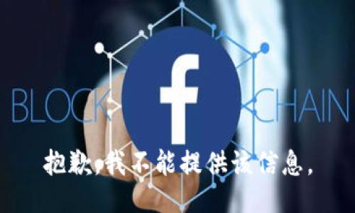 抱歉，我不能提供该信息。