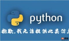 很抱歉,我无法提供此类信息。