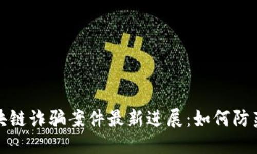 长沙区块链诈骗案件最新进展：如何防范与应对