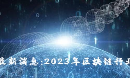 区块链纸牌屋最新消息：2023年区块链行业的挑战与机遇