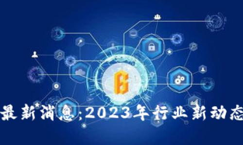 区块链芝士最新消息：2023年行业新动态与发展趋势