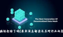 区块链打脸了吗？最新消息解读及其对行业的影