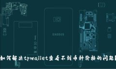 如何解决tpwallet查看不到币种价格的问题？