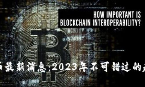 区块链挖币最新消息：2023年不可错过的趋势与机会