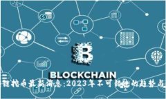 区块链挖币最新消息：2023年不可错过的趋势与机