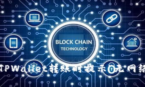如何解决TPWallet转账时提示“无网络”的问题？