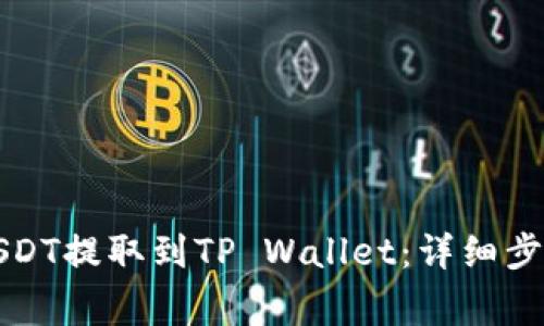 如何将币安USDT提取到TP Wallet：详细步骤与注意事项