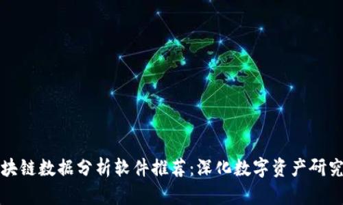 最新区块链数据分析软件推荐：深化数字资产研究的利器