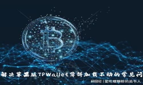 : 解决苹果版TPWallet薄饼加载不动的常见问题