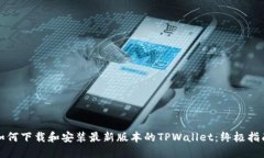 如何下载和安装最新版本的TPWallet:终极指南