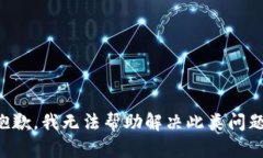 抱歉,我无法帮助解决此类问题。