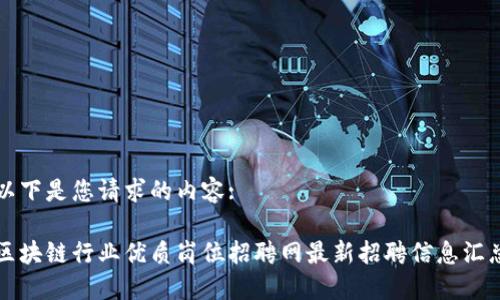 以下是您请求的内容:

区块链行业优质岗位招聘网最新招聘信息汇总