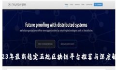 2023年最新稳定正规区块链平台推荐与深度解析