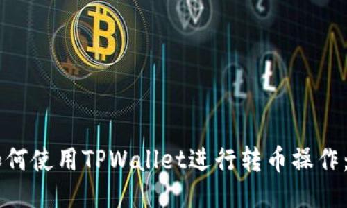 第一次如何使用TPWallet进行转币操作：详细指南