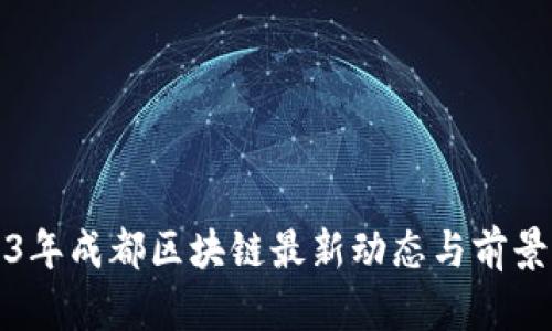 2023年成都区块链最新动态与前景分析