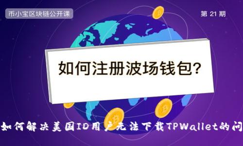 : 如何解决美国ID用户无法下载TPWallet的问题