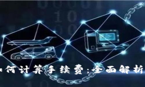 TPWallet如何计算手续费：全面解析与实用指南