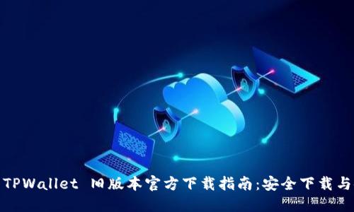 : 2022 TPWallet 旧版本官方下载指南:安全下载与使用技巧