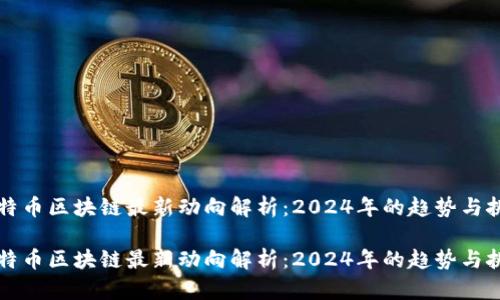 比特币区块链最新动向解析：2024年的趋势与挑战
br
比特币区块链最新动向解析：2024年的趋势与挑战