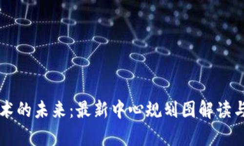 区块链技术的未来：最新中心规划图解读与应用前景