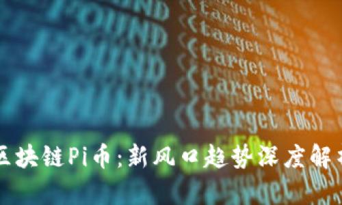 区块链Pi币：新风口趋势深度解析