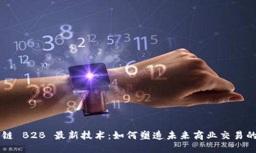 区块链 B2B 最新技术：如何塑造未来商业交易的格局