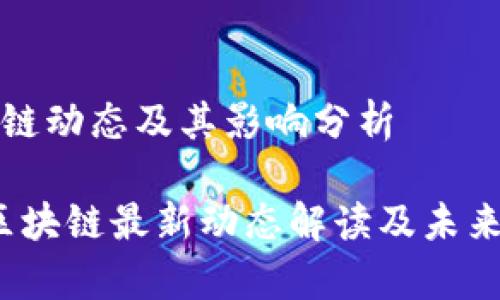 最新区块链动态及其影响分析

2023年区块链最新动态解读及未来趋势分析