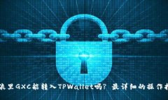 ### 币浪里GXC能转入TPWallet吗? 最详细的操作指南与