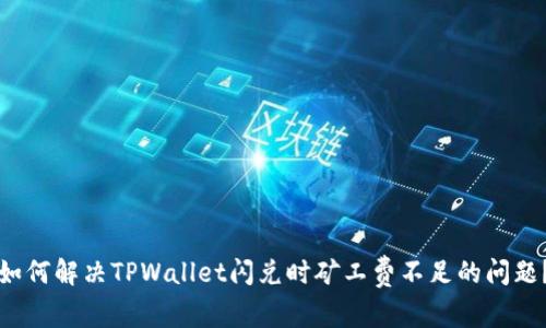 如何解决TPWallet闪兑时矿工费不足的问题？
