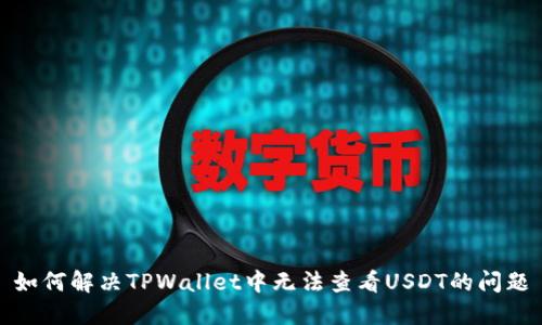 如何解决TPWallet中无法查看USDT的问题