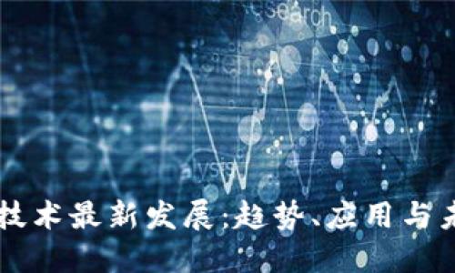 区块链技术最新发展：趋势、应用与未来展望