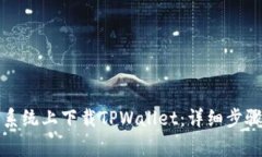 如何在华为鸿蒙系统上下载TPWallet：详细步骤与常