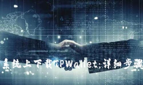 如何在华为鸿蒙系统上下载TPWallet：详细步骤与常见问题解答