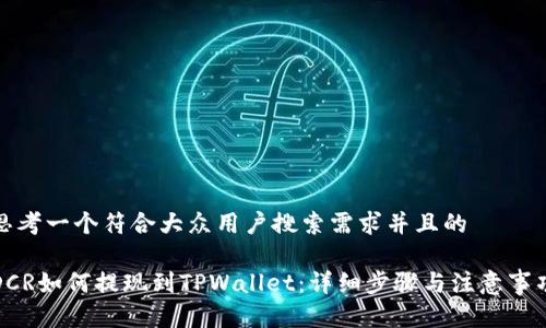 思考一个符合大众用户搜索需求并且的

DCR如何提现到TPWallet：详细步骤与注意事项