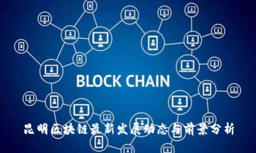 昆明区块链最新发展动态与前景分析