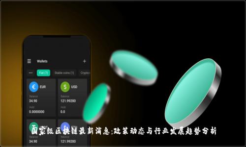 国家级区块链最新消息:政策动态与行业发展趋势分析