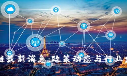 国家级区块链最新消息:政策动态与行业发展趋势分析