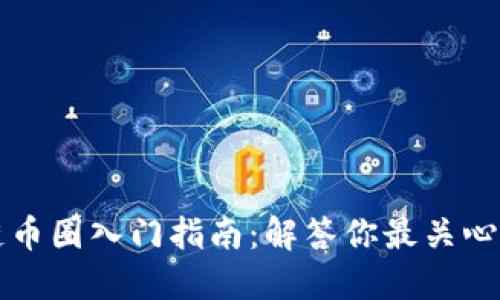 区块链币圈入门指南:解答你最关心的问题