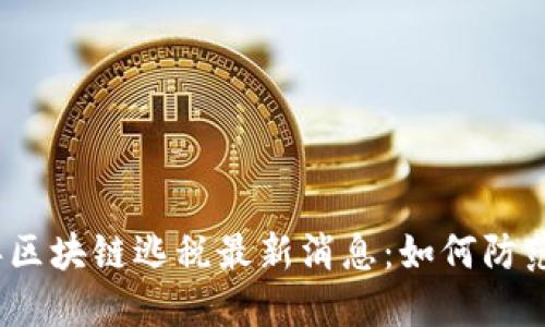 2023年区块链逃税最新消息:如何防范与应对