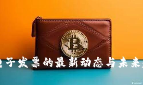 区块链电子发票的最新动态与未来趋势分析
