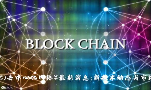 区块链RDC(去中心化网络)最新消息:新技术动态与市场趋势分析