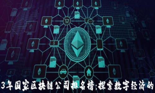
2023年国家区块链公司排名榜：探索数字经济的未来